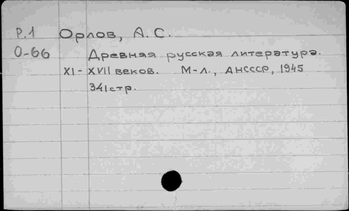 ﻿р,4	Do.	лов A.c.
0-66		tXA-LE3-7- I -1 - *— Древнаа русская литератур«.
	XI -	XVU веков.	M-Л-, AWCCGP. I^^S
		34 ( с.-г р •
		
		
		
		
	H	
	L	